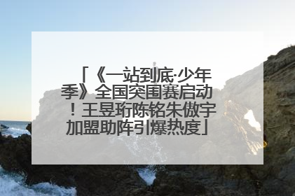 《一站到底·少年季》全国突围赛启动！王昱珩陈铭朱傲宇加盟助阵引爆热度