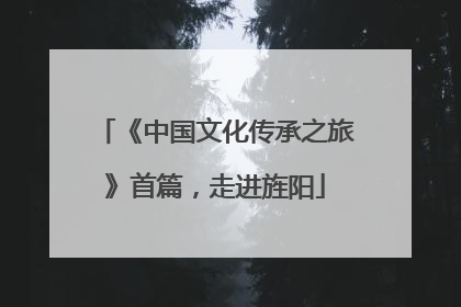 《中国文化传承之旅》首篇，走进旌阳