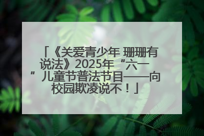 《关爱青少年 珊珊有说法》2025年“六一”儿童节普法节目——向校园欺凌说不！