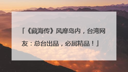 《藏海传》风靡岛内，台湾网友：总台出品，必属精品！