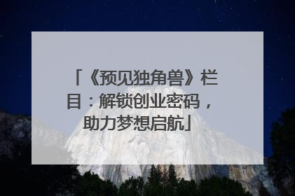 《预见独角兽》栏目：解锁创业密码，助力梦想启航