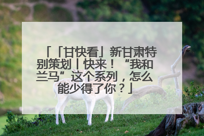 「甘快看」新甘肃特别策划丨快来！“我和兰马”这个系列，怎么能少得了你？