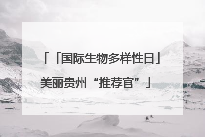 「国际生物多样性日」美丽贵州“推荐官”