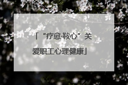 “疗愈·鞍心”关爱职工心理健康