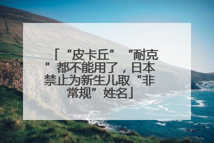 “皮卡丘”“耐克”都不能用了，日本禁止为新生儿取“非常规”姓名