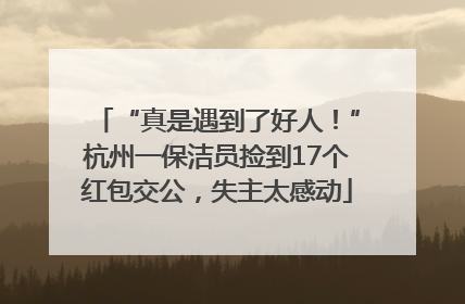 “真是遇到了好人！”杭州一保洁员捡到17个红包交公，失主太感动
