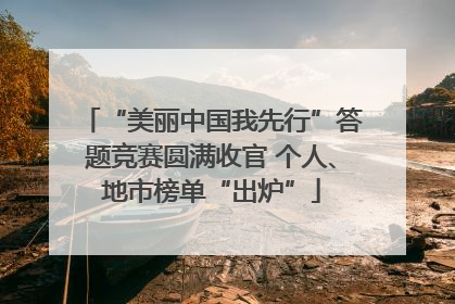 “美丽中国我先行”答题竞赛圆满收官 个人、地市榜单“出炉”