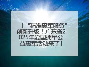 “精准惠军服务”创新升级！广东省2025年爱国拥军公益惠军活动来了