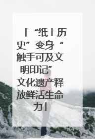 “纸上历史”变身“触手可及文明印记” 文化遗产释放鲜活生命力