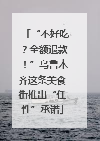 “不好吃？全额退款！”乌鲁木齐这条美食街推出“任性”承诺