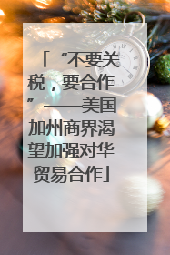 “不要关税，要合作”——美国加州商界渴望加强对华贸易合作