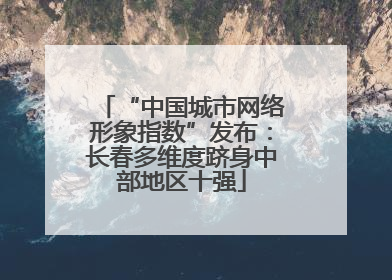 “中国城市网络形象指数”发布：长春多维度跻身中部地区十强