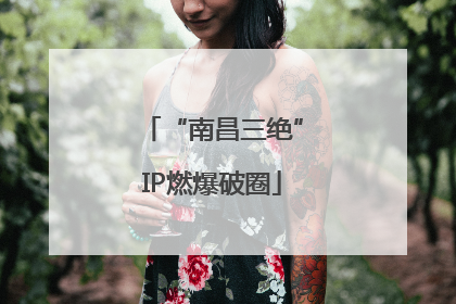 “南昌三绝”IP燃爆破圈