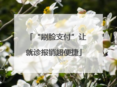 “刷脸支付”让就诊报销超便捷
