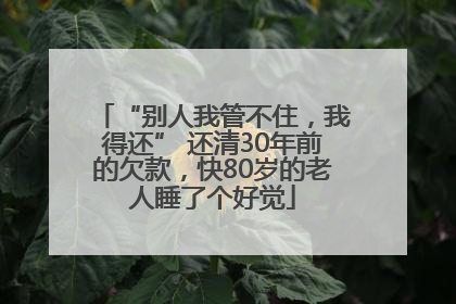 “别人我管不住，我得还” 还清30年前的欠款，快80岁的老人睡了个好觉