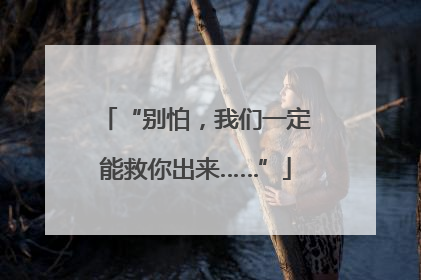 “别怕，我们一定能救你出来……”