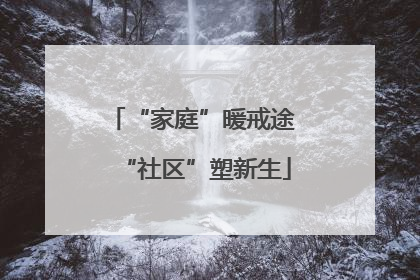 “家庭”暖戒途 “社区”塑新生