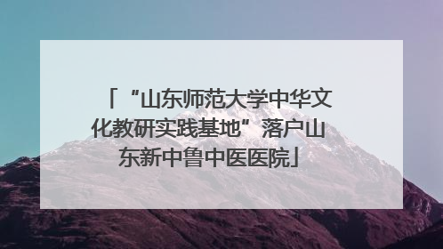 “山东师范大学中华文化教研实践基地”落户山东新中鲁中医医院