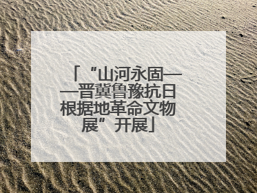 “山河永固——晋冀鲁豫抗日根据地革命文物展”开展