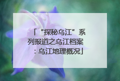 “探秘乌江”系列报道之乌江档案：乌江地理概况