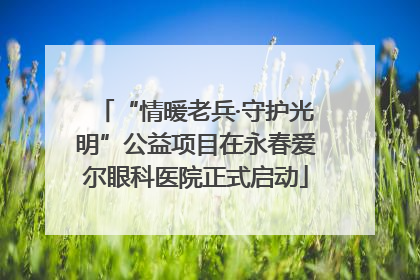 “情暖老兵·守护光明”公益项目在永春爱尔眼科医院正式启动