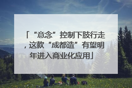 “意念”控制下肢行走，这款“成都造”有望明年进入商业化应用