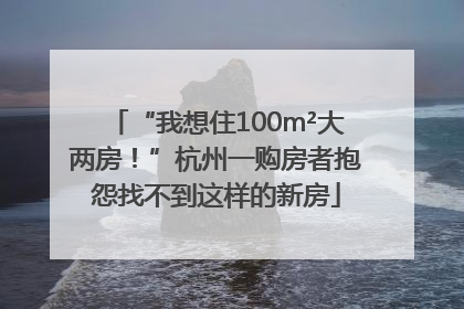 “我想住100m²大两房！”杭州一购房者抱怨找不到这样的新房