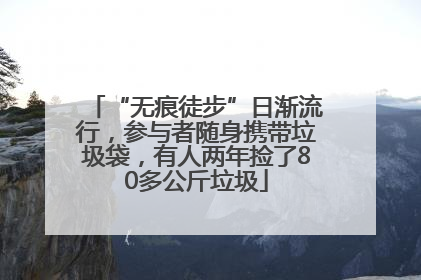“无痕徒步”日渐流行，参与者随身携带垃圾袋，有人两年捡了80多公斤垃圾