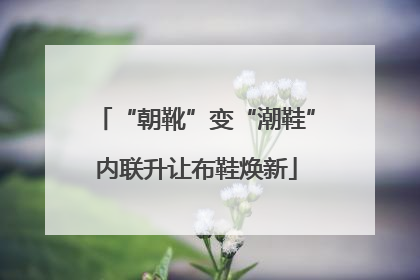 “朝靴”变“潮鞋”内联升让布鞋焕新