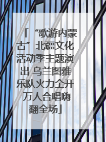 “歌游内蒙古”北疆文化活动季主题演出 乌兰图雅乐队火力全开 万人合唱嗨翻全场