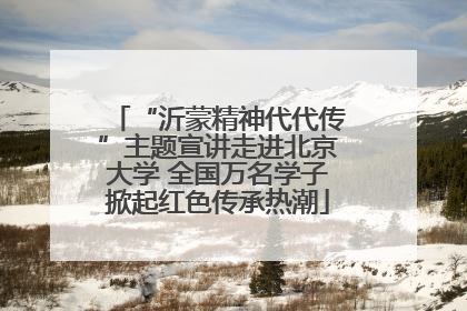 “沂蒙精神代代传”主题宣讲走进北京大学 全国万名学子掀起红色传承热潮