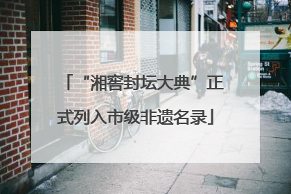 “湘窖封坛大典”正式列入市级非遗名录