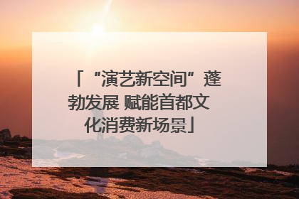 “演艺新空间”蓬勃发展 赋能首都文化消费新场景
