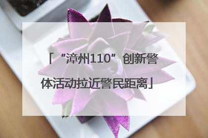 “漳州110”创新警体活动拉近警民距离