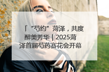 “芍约”菏泽，共度醉美芳华｜2025菏泽首届芍药赛花会开幕，103家企业参赛