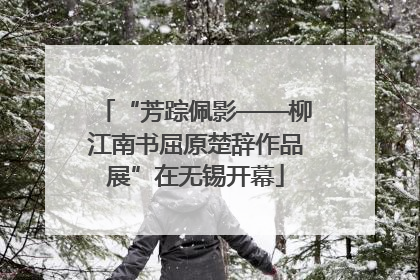 “芳踪佩影——柳江南书屈原楚辞作品展”在无锡开幕