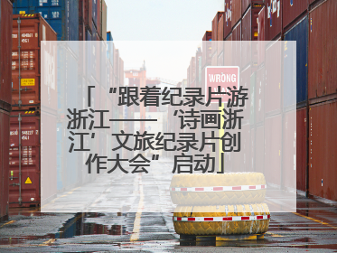 “跟着纪录片游浙江——‘诗画浙江’文旅纪录片创作大会”启动