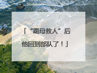 “跪母救人”后 他回到部队了！