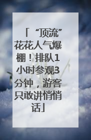 “顶流”花花人气爆棚！排队1小时参观3分钟，游客只敢讲悄悄话