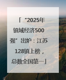 “2025年镇域经济500强”出炉：江苏128镇上榜，总数全国第一
