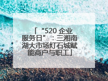 “520 企业服务日”：三湘南湖大市场灯石城赋能商户与职工