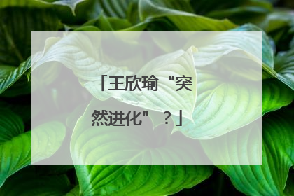 王欣瑜“突然进化”？
