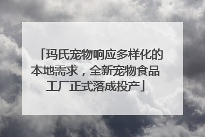 玛氏宠物响应多样化的本地需求，全新宠物食品工厂正式落成投产