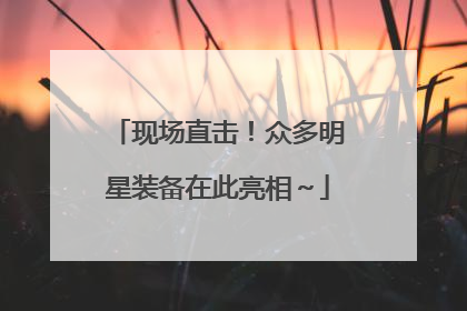 现场直击！众多明星装备在此亮相～