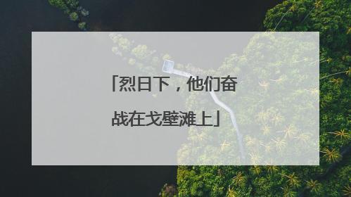烈日下，他们奋战在戈壁滩上