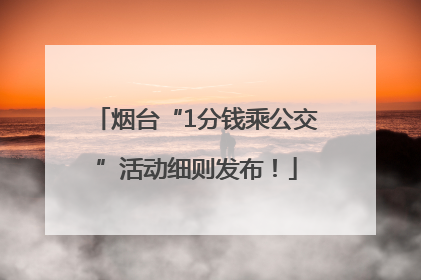 烟台“1分钱乘公交”活动细则发布！