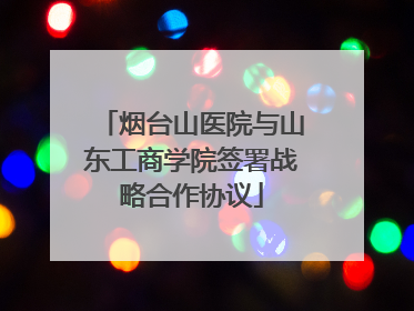 烟台山医院与山东工商学院签署战略合作协议