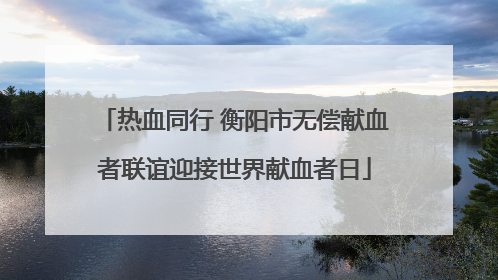 热血同行 衡阳市无偿献血者联谊迎接世界献血者日