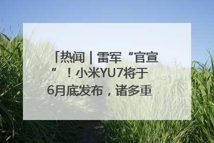 热闻｜雷军“官宣”！小米YU7将于6月底发布，诸多重磅新品一起发布！唯独价格“卖关子”