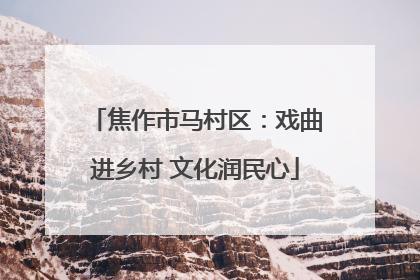 焦作市马村区：戏曲进乡村 文化润民心